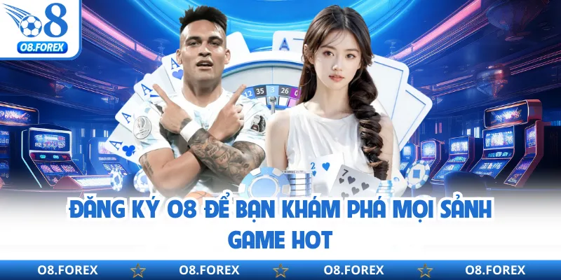 Đăng ký O8 để bạn khám phá mọi sảnh game hot