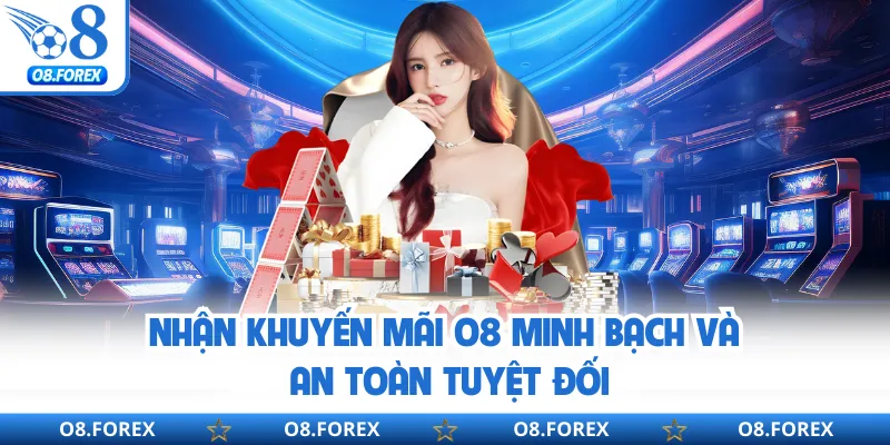 Nhận khuyến mãi O8 minh bạch và an toàn tuyệt đối