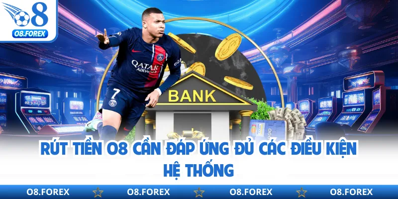 Rút tiền O8 cần đáp ứng đủ các điều kiện hệ thống