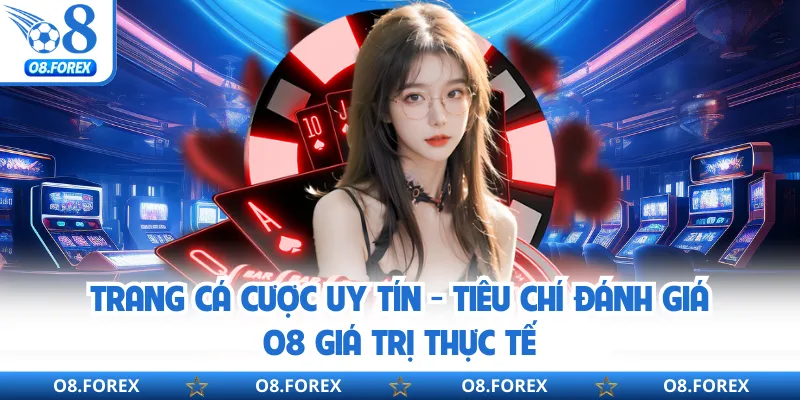 Trang Cá Cược Uy Tín - Tiêu Chí Đánh Giá O8 Giá Trị Thực Tế