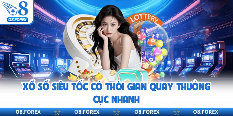 Xổ số siêu tốc có thời gian quay thưởng cực nhanh